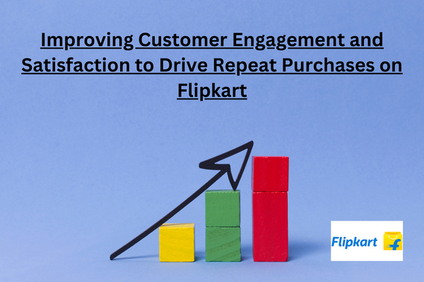 Improving Customer Engagement and Satisfaction to Drive Repeat Purchases on Flipkart